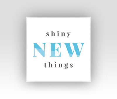 Shiny New Things